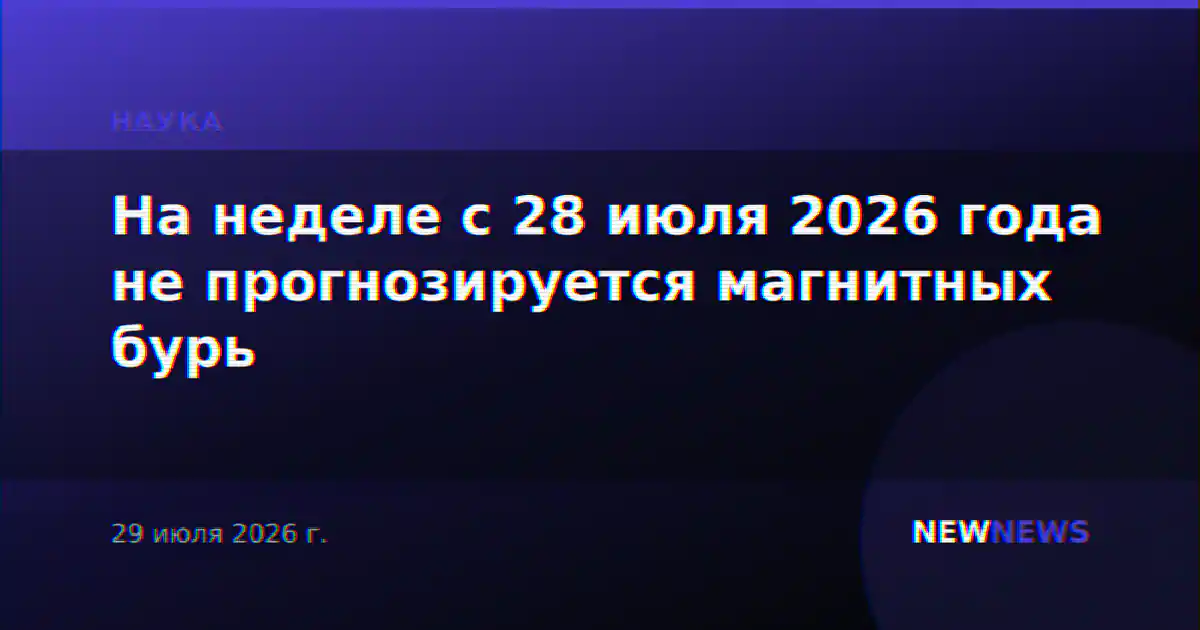На неделе с 28 июля 2026 года не прогнозируется магнитных бурь