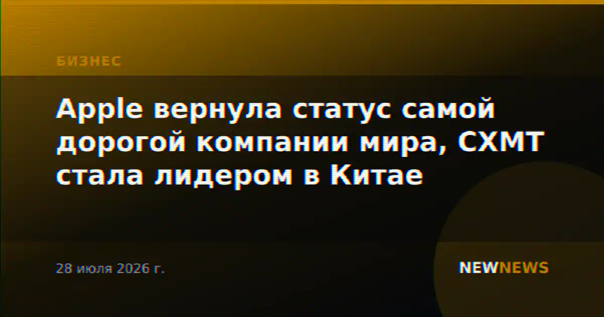 Apple вернула статус самой дорогой компании мира, CXMT стала лидером в Китае