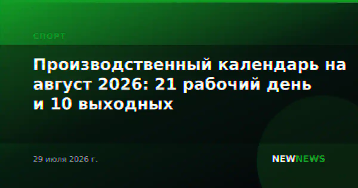 Производственный календарь на август 2026: 21 рабочий день и 10 выходных