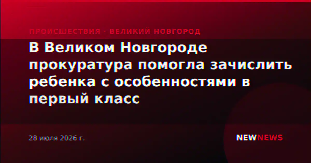 В Великом Новгороде прокуратура помогла зачислить ребенка с особенностями в первый класс