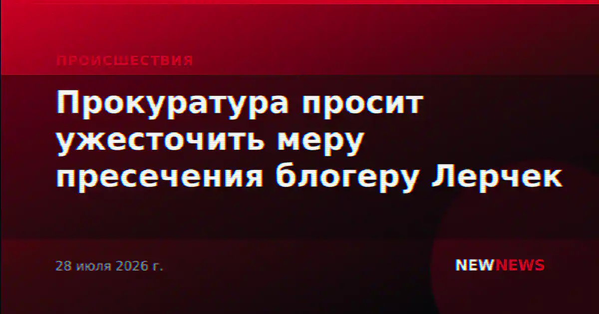 Прокуратура просит ужесточить меру пресечения блогеру Лерчек