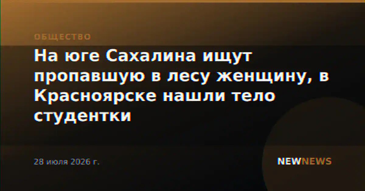На юге Сахалина ищут пропавшую в лесу женщину, в Красноярске нашли тело студентки