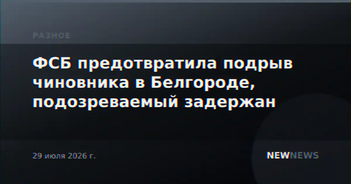 ФСБ предотвратила подрыв чиновника в Белгороде, подозреваемый задержан