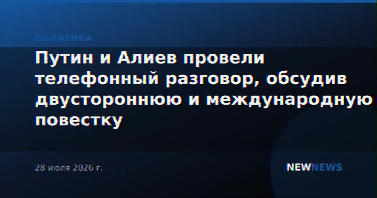 Путин и Алиев провели телефонный разговор, обсудив двустороннюю и международную повестку