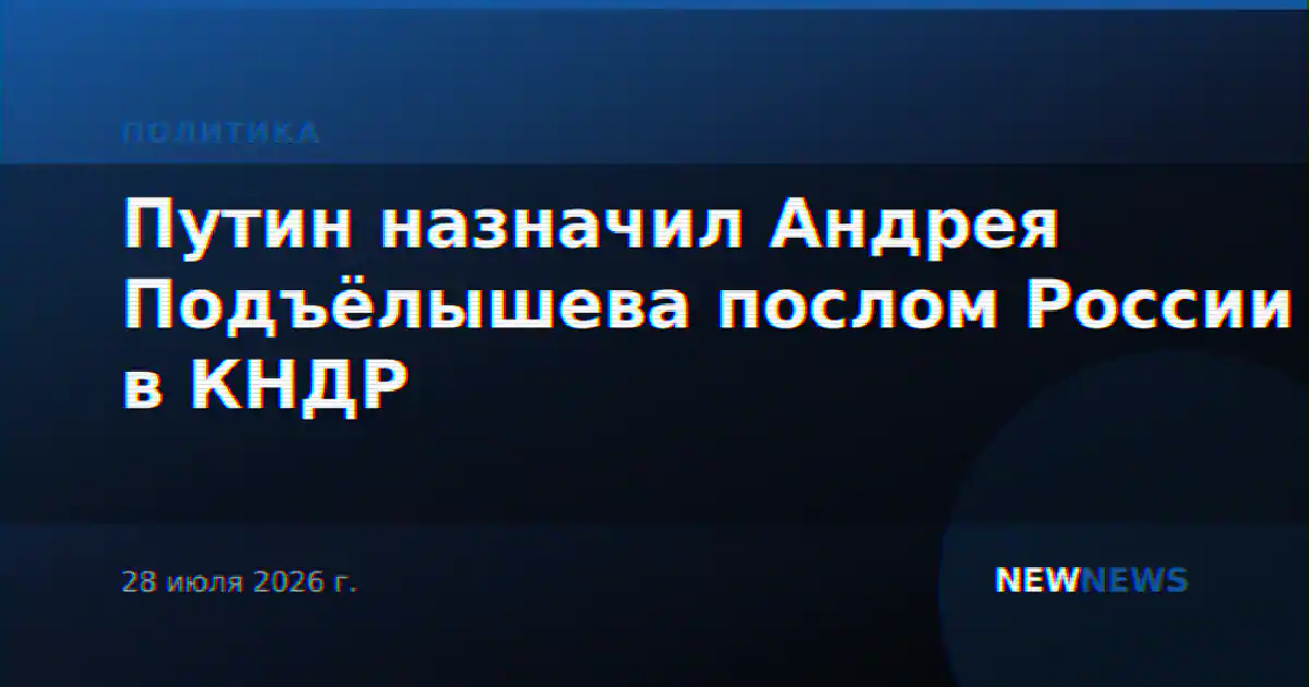 Путин назначил Андрея Подъёлышева послом России в КНДР