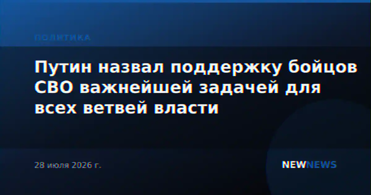 Путин назвал поддержку бойцов СВО важнейшей задачей для всех ветвей власти