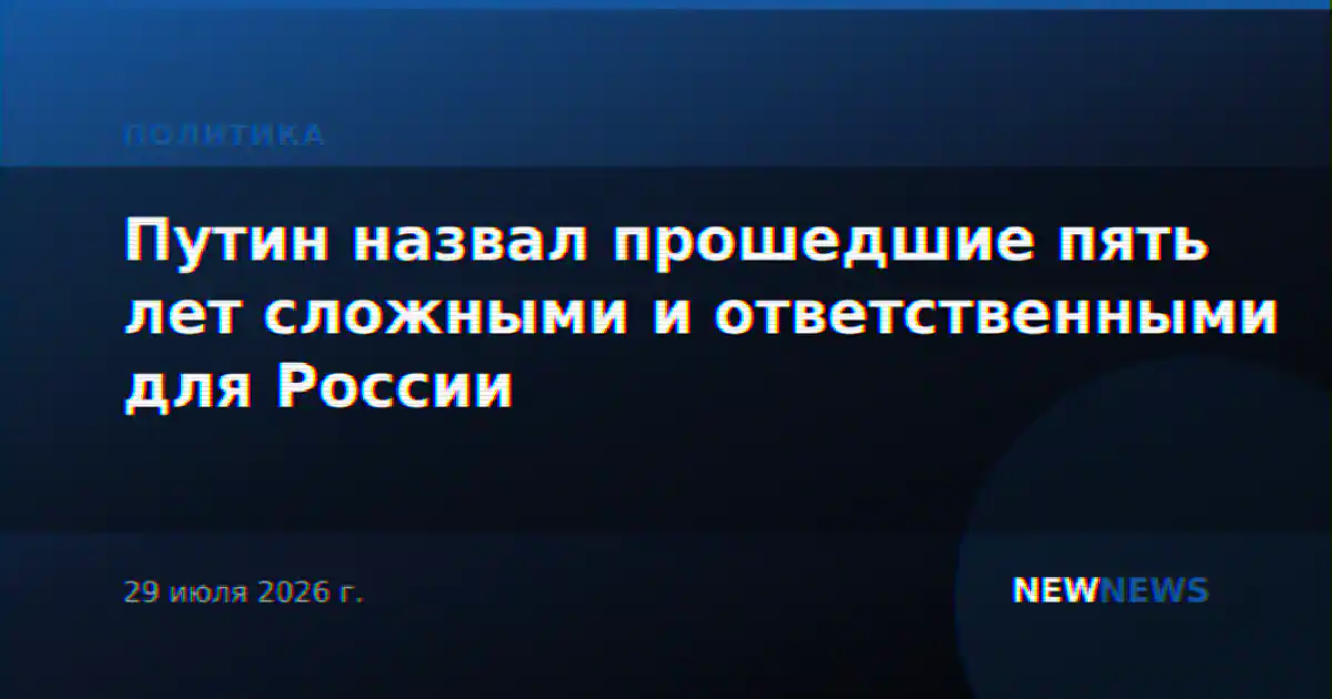 Путин назвал прошедшие пять лет сложными и ответственными для России