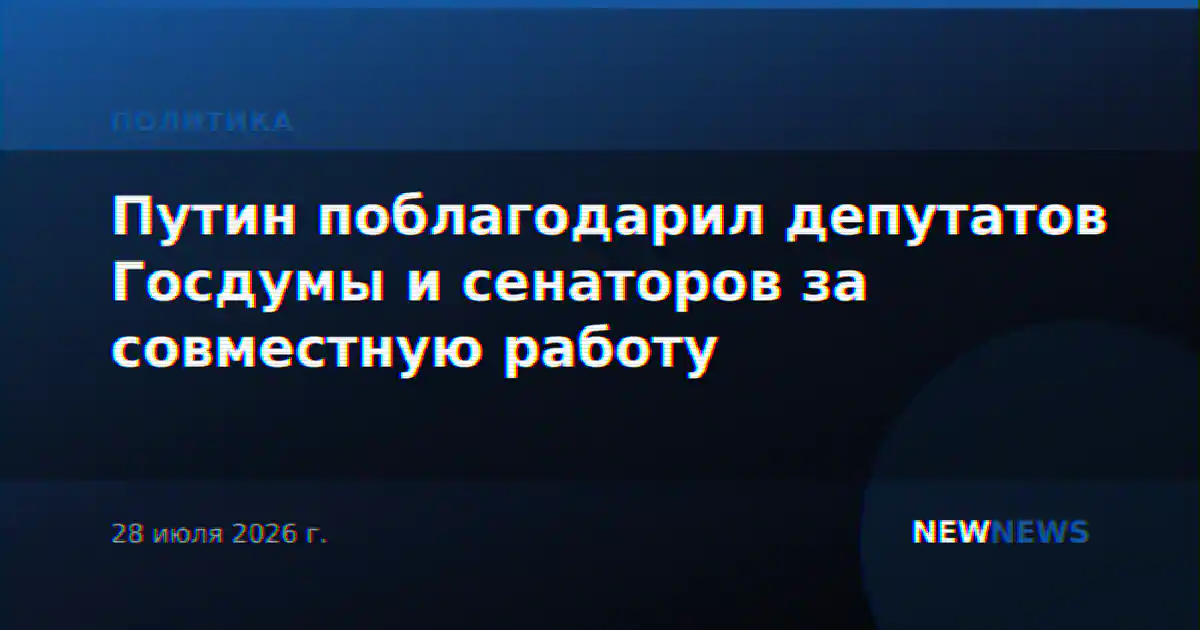 Путин поблагодарил депутатов Госдумы и сенаторов за совместную работу