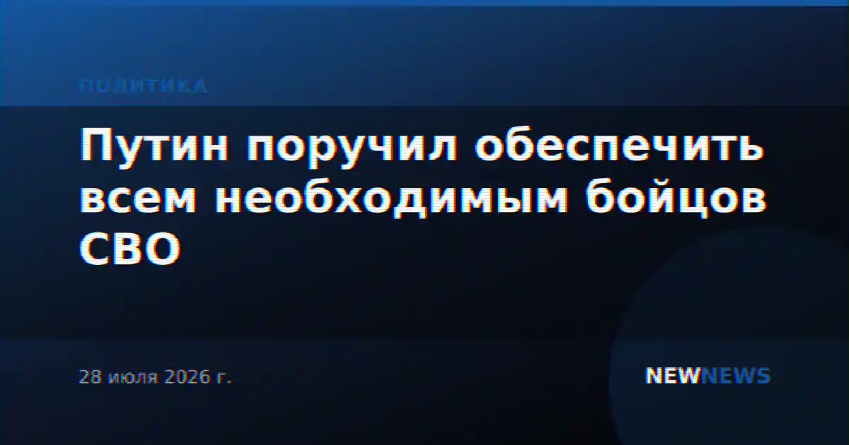 Путин поручил обеспечить всем необходимым бойцов СВО