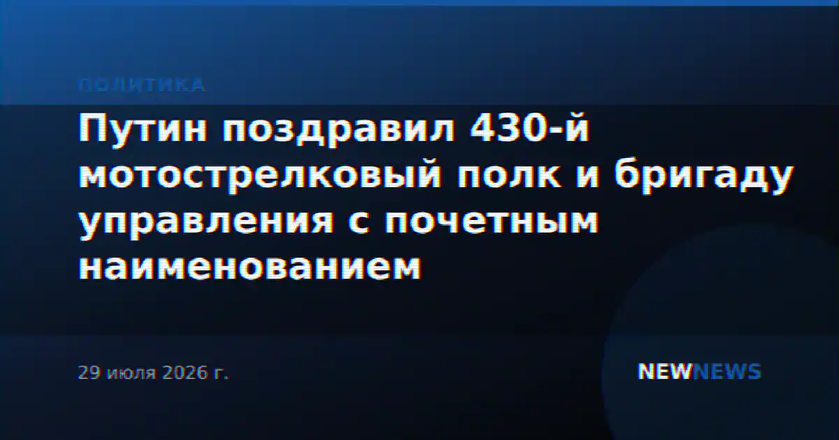 Путин поздравил 430-й мотострелковый полк и бригаду управления с почетным наименованием