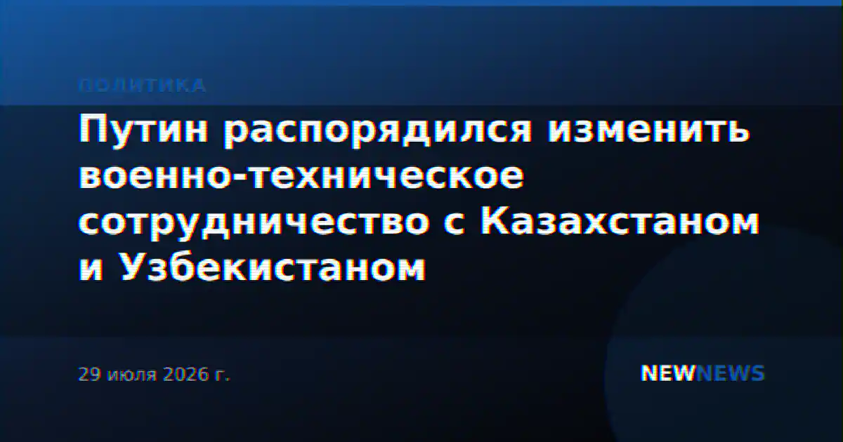 Путин распорядился изменить военно-техническое сотрудничество с Казахстаном и Узбекистаном