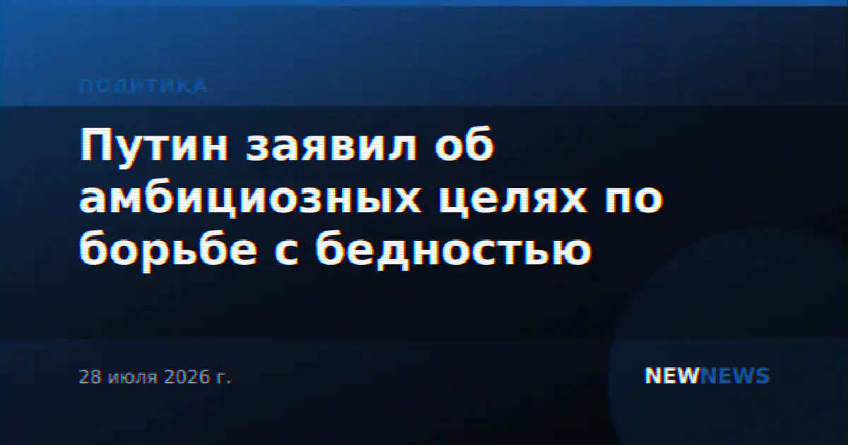 Путин заявил об амбициозных целях по борьбе с бедностью