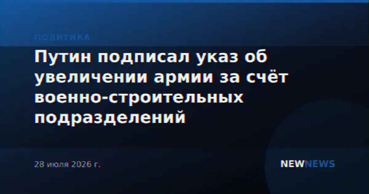Путин подписал указ об увеличении армии за счёт военно-строительных подразделений