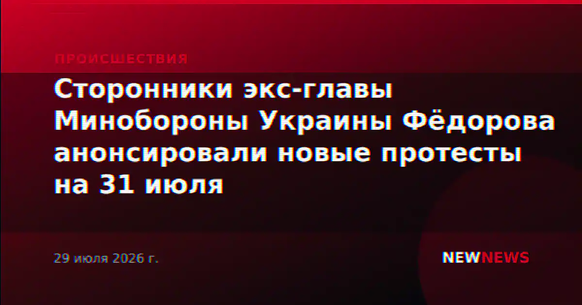 Сторонники экс-главы Минобороны Украины Фёдорова анонсировали новые протесты на 31 июля