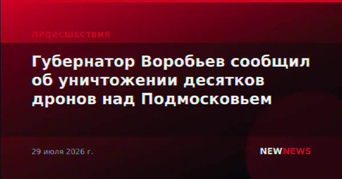 Губернатор Воробьев сообщил об уничтожении десятков дронов над Подмосковьем