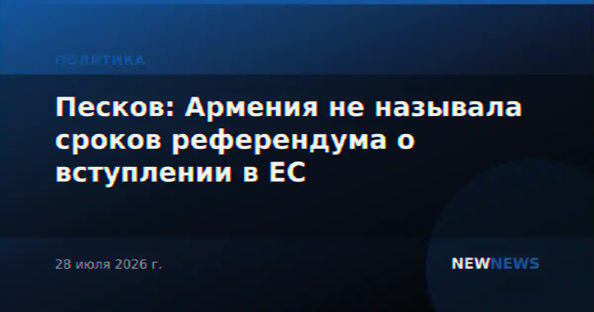 Песков: Армения не называла сроков референдума о вступлении в ЕС