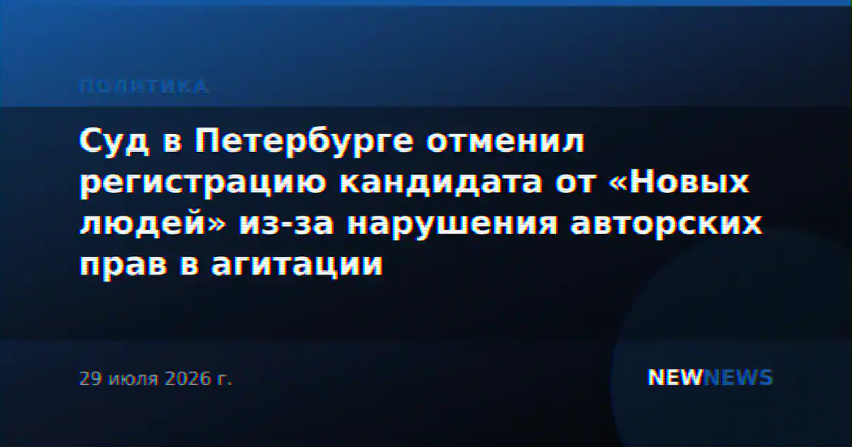 Суд в Петербурге отменил регистрацию кандидата от «Новых людей» из-за нарушения авторских прав в агитации