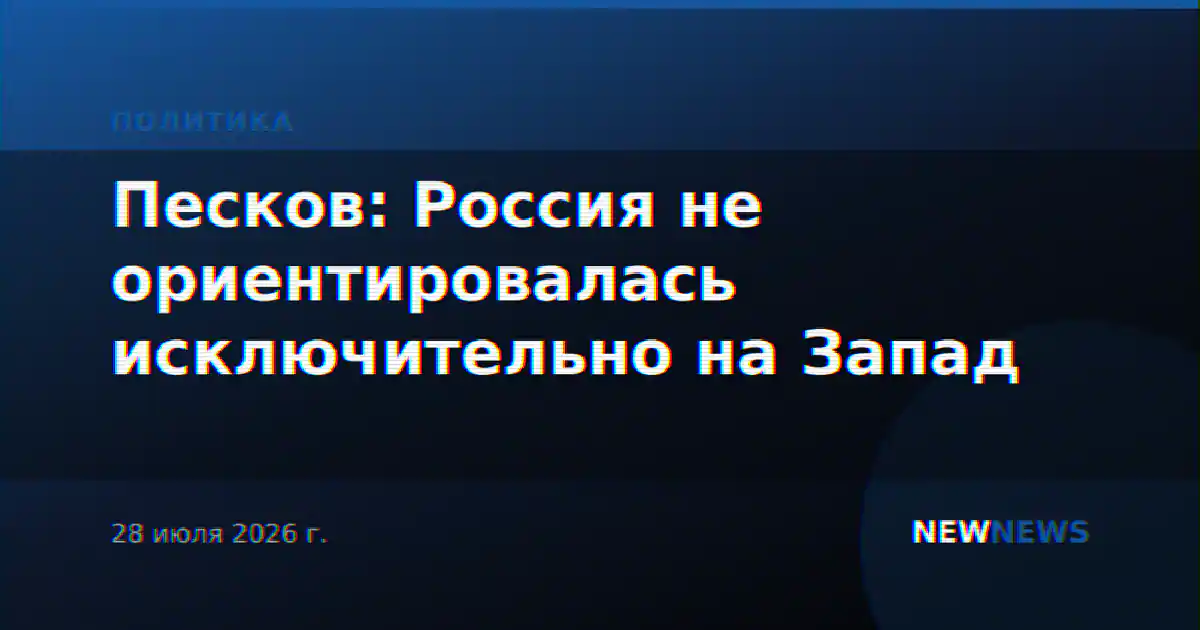 Песков: Россия не ориентировалась исключительно на Запад