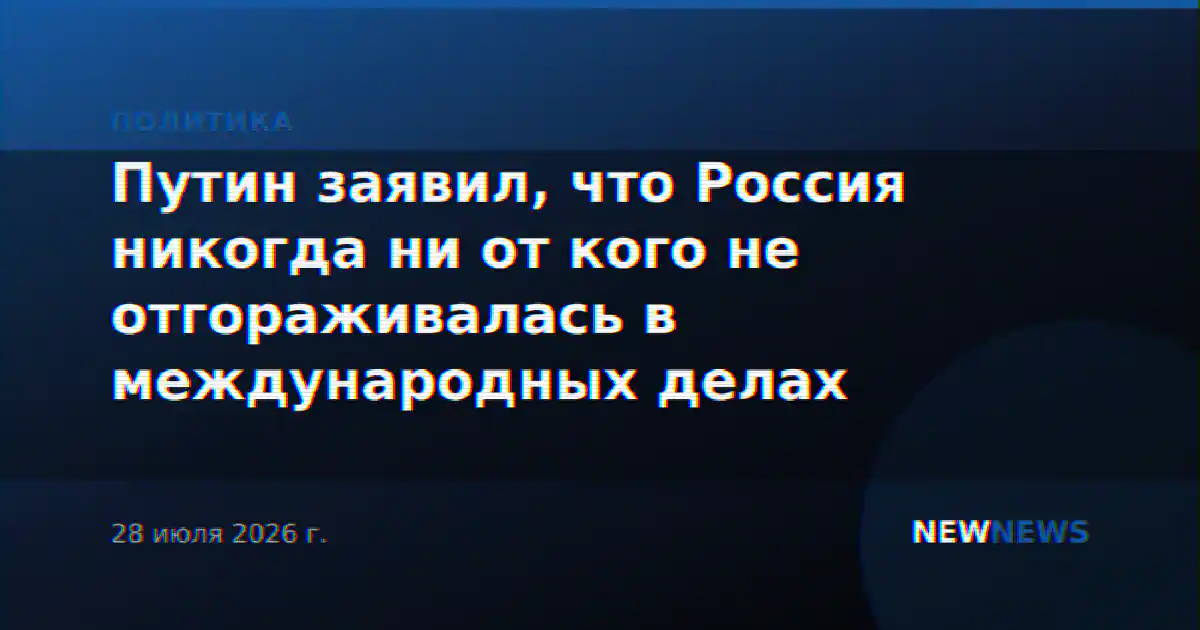 Путин заявил, что Россия никогда ни от кого не отгораживалась в международных делах