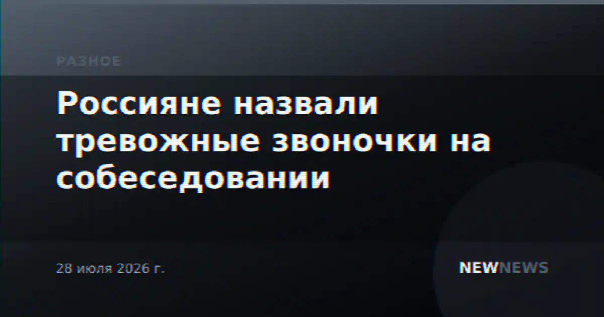 Россияне назвали тревожные звоночки на собеседовании