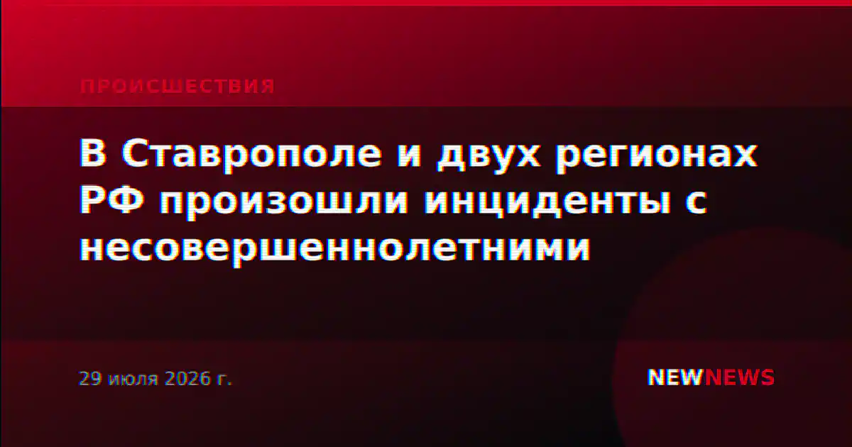 В Ставрополе и двух регионах РФ произошли инциденты с несовершеннолетними