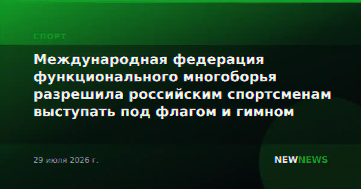 Международная федерация функционального многоборья разрешила российским спортсменам выступать под флагом и гимном