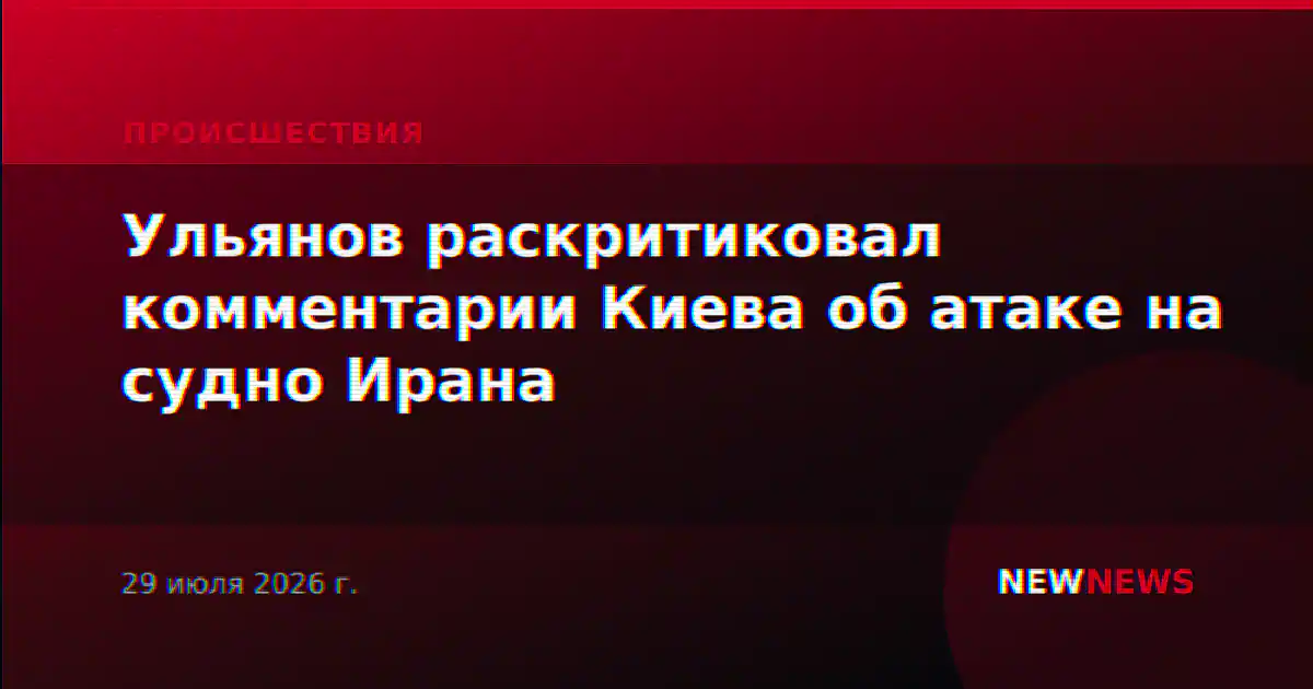 Ульянов раскритиковал комментарии Киева об атаке на судно Ирана