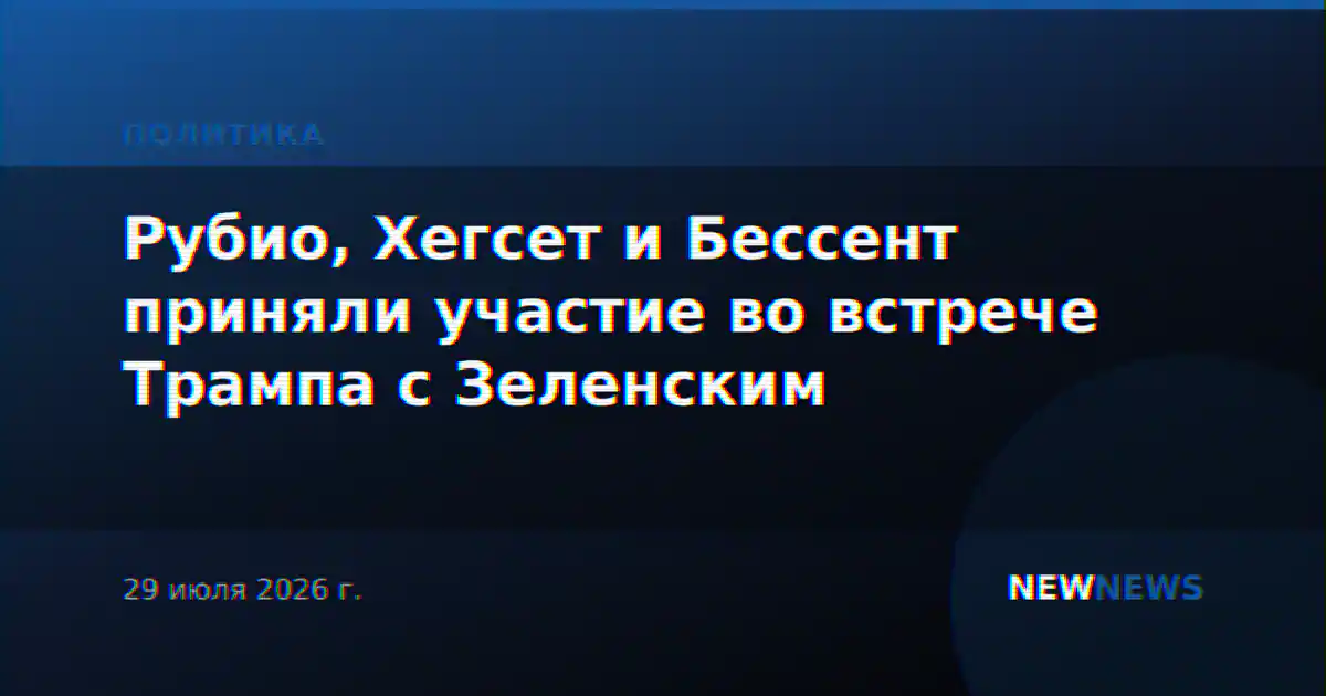 Рубио, Хегсет и Бессент приняли участие во встрече Трампа с Зеленским