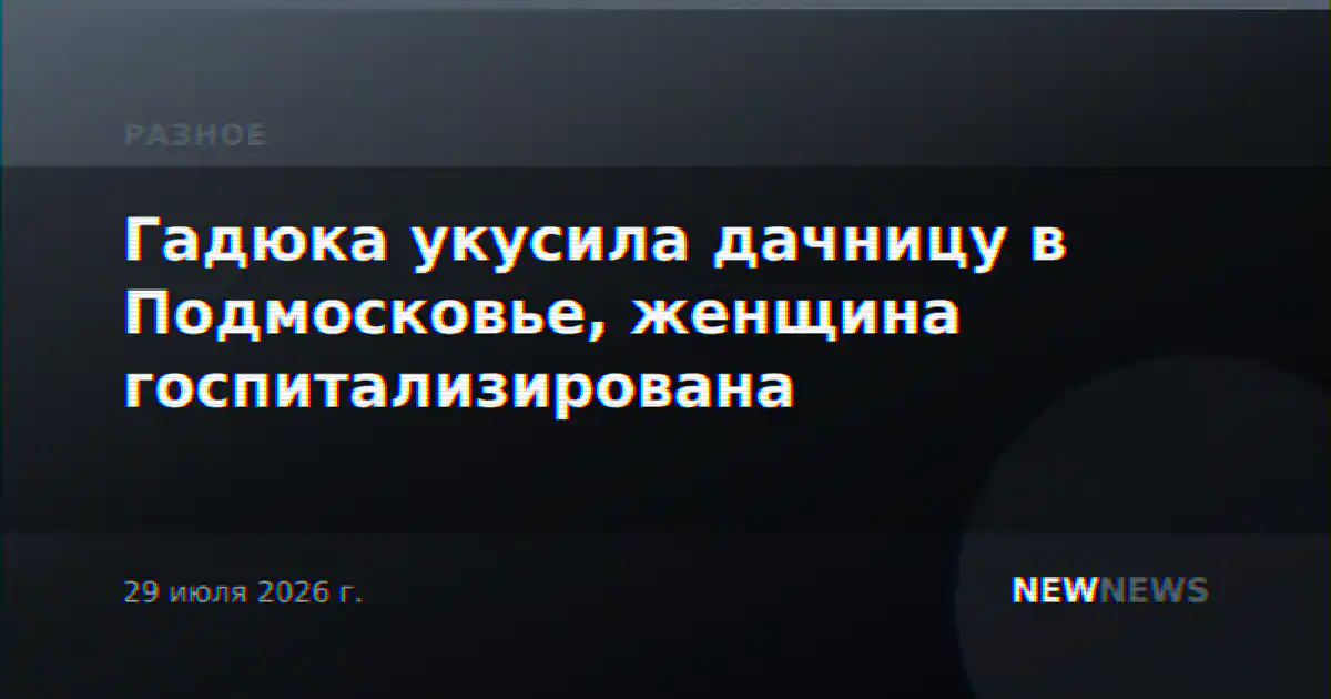 Гадюка укусила дачницу в Подмосковье, женщина госпитализирована