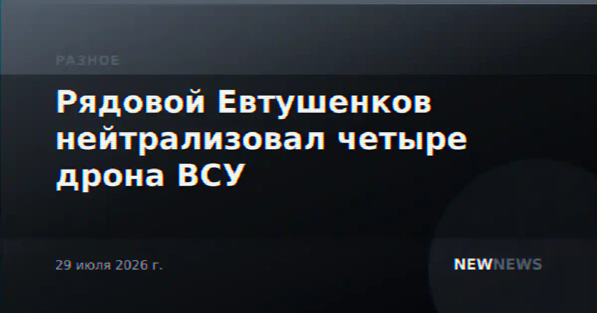 Рядовой Евтушенков нейтрализовал четыре дрона ВСУ