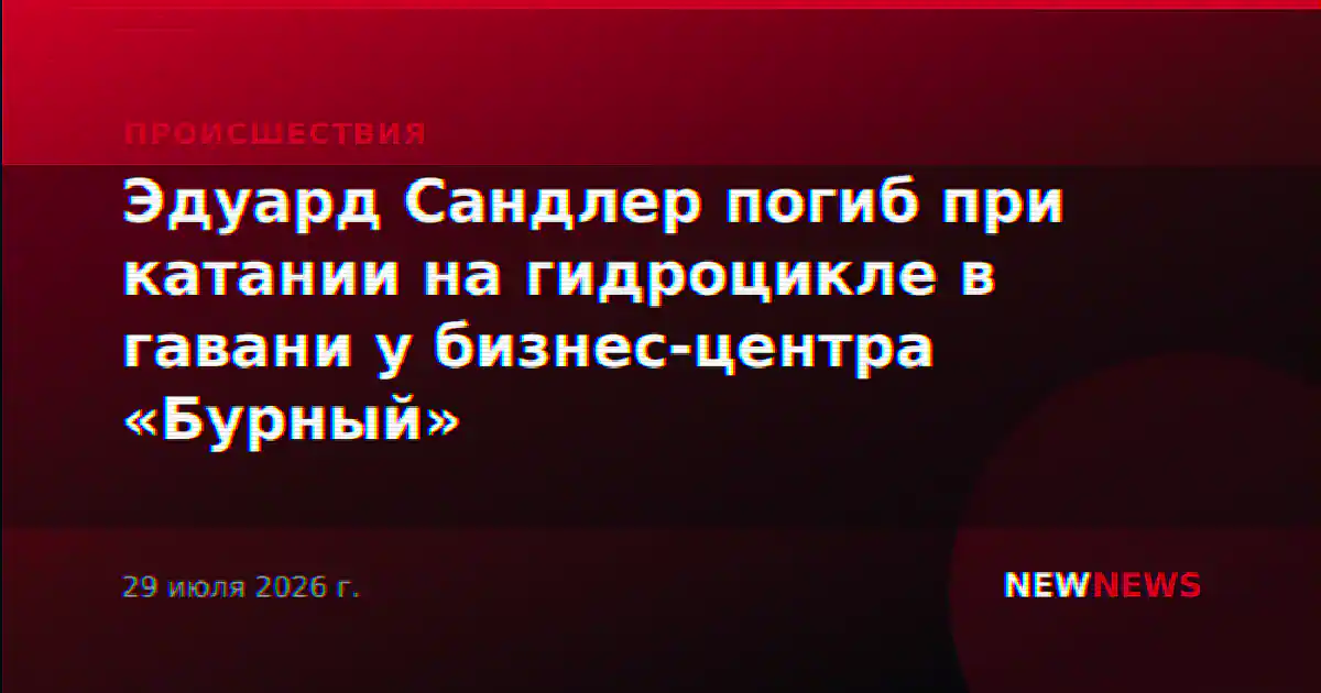 Эдуард Сандлер погиб при катании на гидроцикле в гавани у бизнес-центра «Бурный»