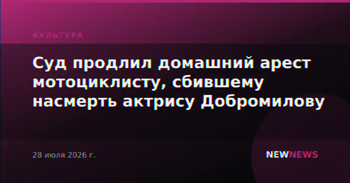 Суд продлил домашний арест мотоциклисту, сбившему насмерть актрису Добромилову