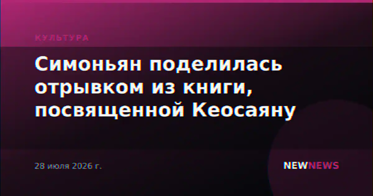 Симоньян поделилась отрывком из книги, посвященной Кеосаяну