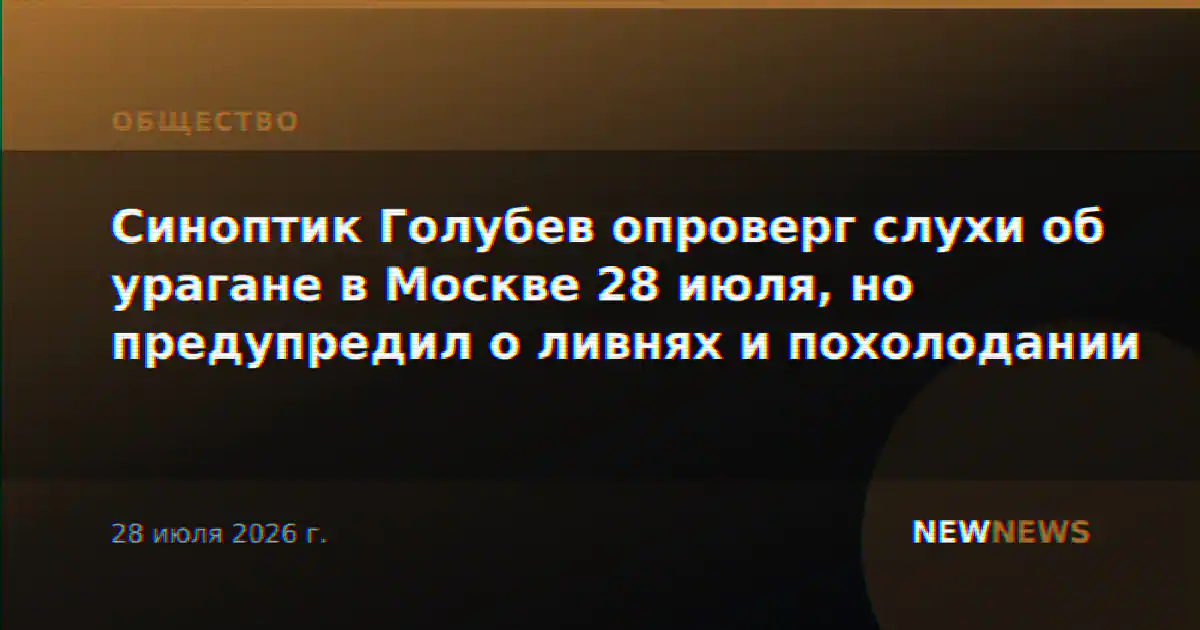 Синоптик Голубев опроверг слухи об урагане в Москве 28 июля, но предупредил о ливнях и похолодании