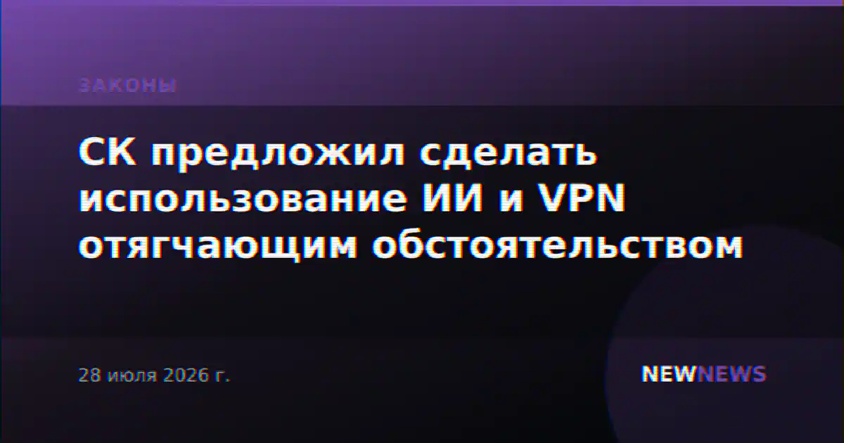 СК предложил сделать использование ИИ и VPN отягчающим обстоятельством