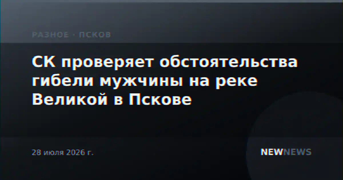 СК проверяет обстоятельства гибели мужчины на реке Великой в Пскове