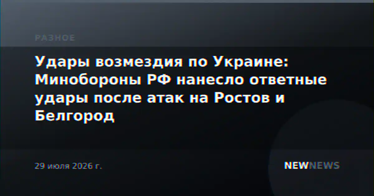 Удары возмездия по Украине: Минобороны РФ нанесло ответные удары после атак на Ростов и Белгород
