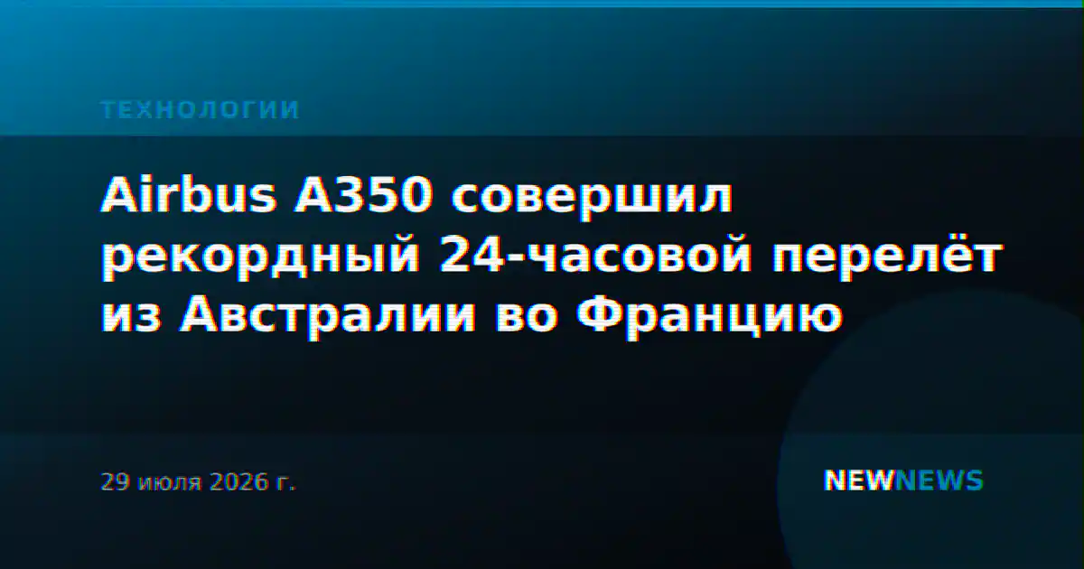 Airbus A350 совершил рекордный 24-часовой перелёт из Австралии во Францию
