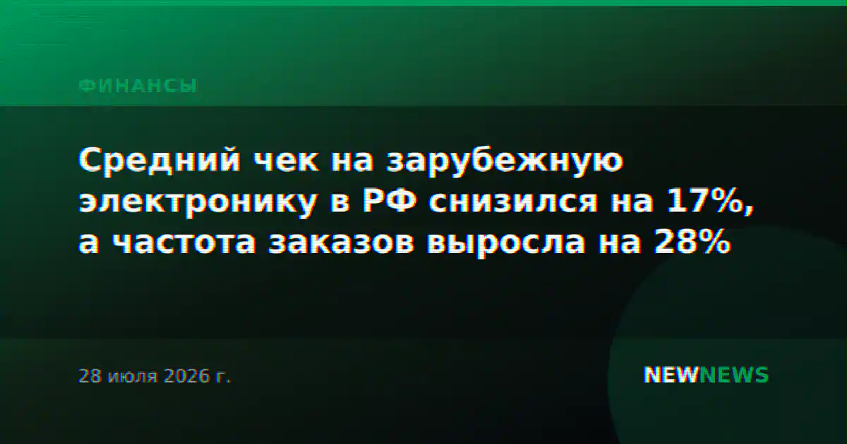 Средний чек на зарубежную электронику в РФ снизился на 17%, а частота заказов выросла на 28%