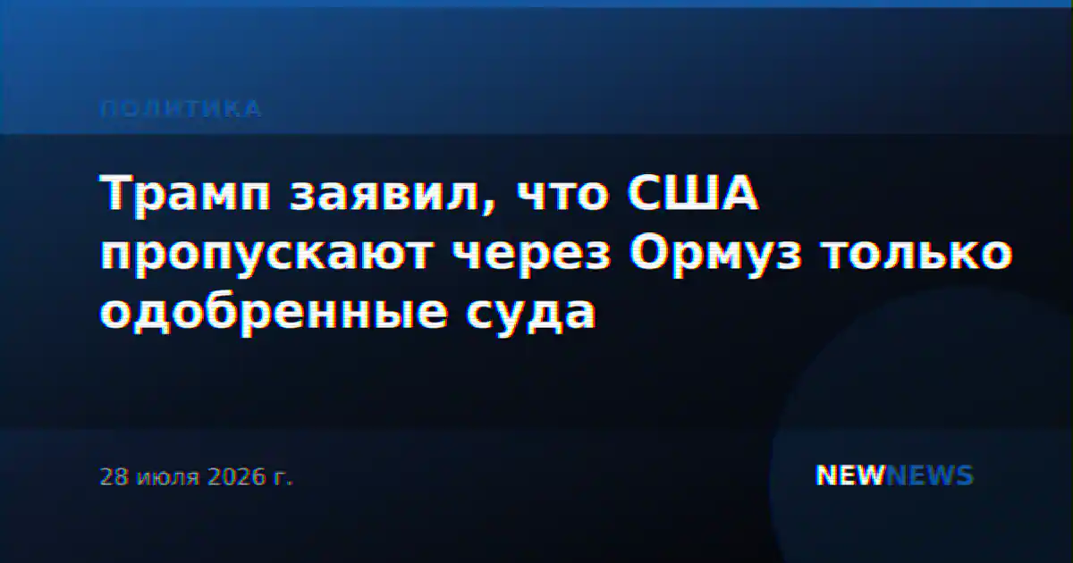 Трамп заявил, что США пропускают через Ормуз только одобренные суда