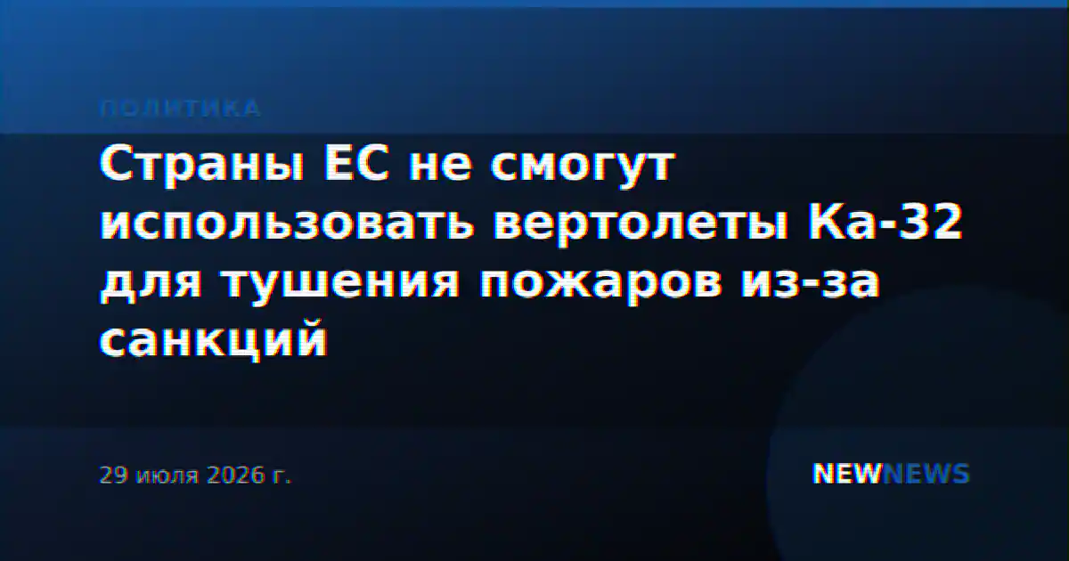 Страны ЕС не смогут использовать вертолеты Ка-32 для тушения пожаров из-за санкций