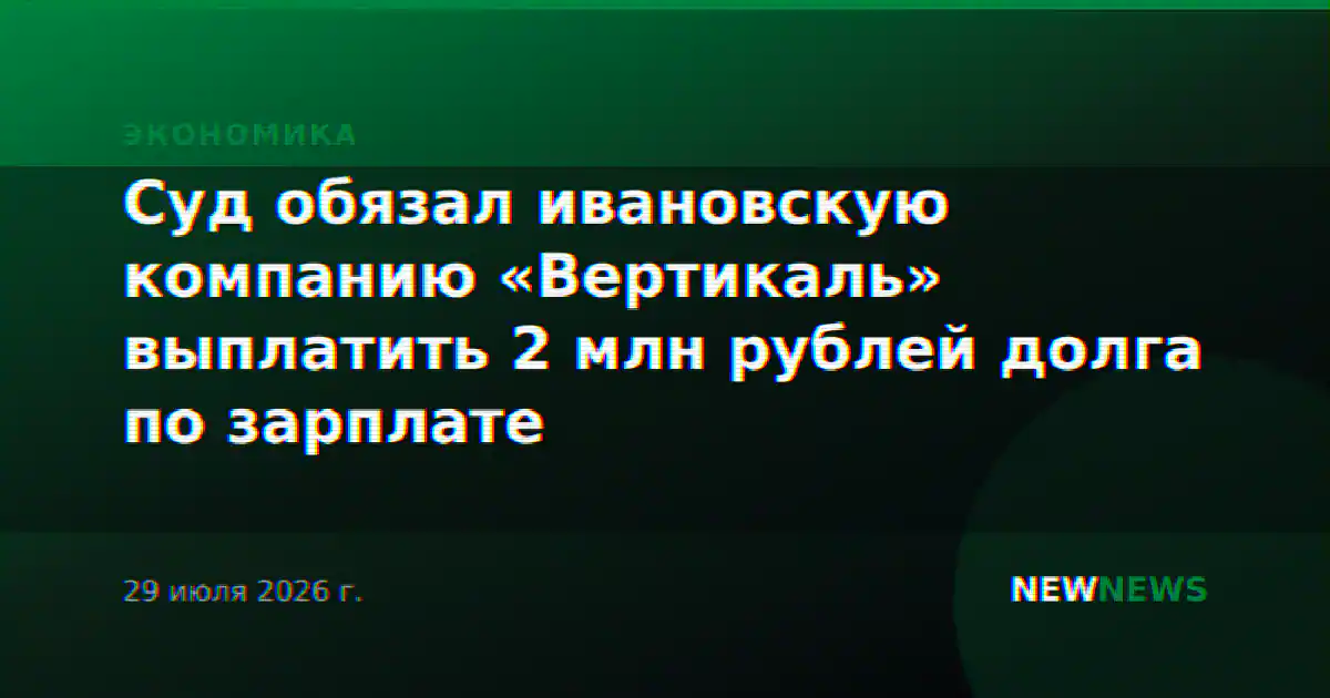 Суд обязал ивановскую компанию «Вертикаль» выплатить 2 млн рублей долга по зарплате