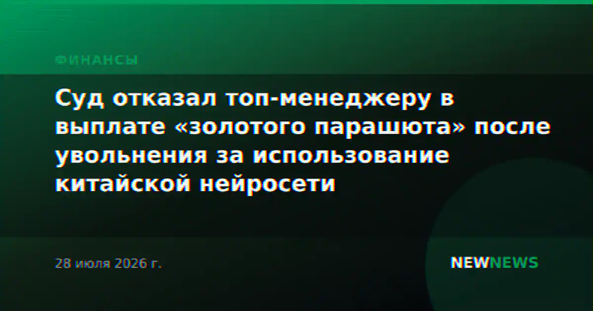 Суд отказал топ-менеджеру в выплате «золотого парашюта» после увольнения за использование китайской нейросети