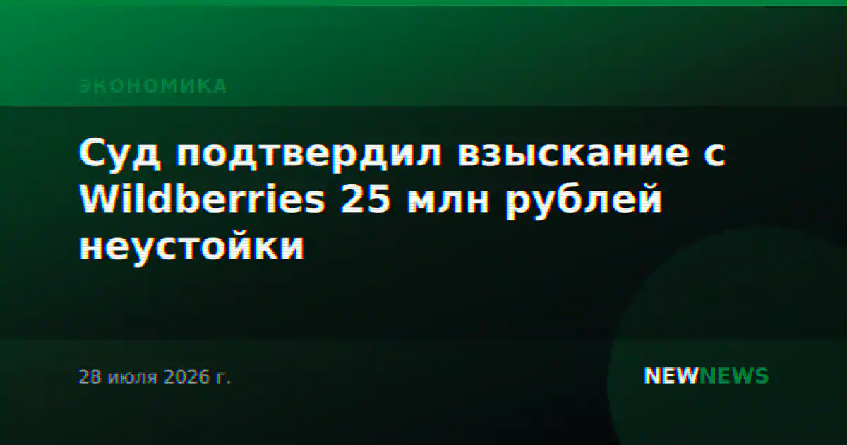 Суд подтвердил взыскание с Wildberries 25 млн рублей неустойки