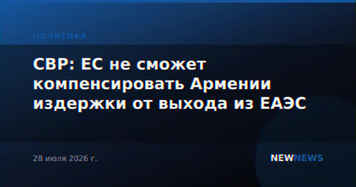 СВР: ЕС не сможет компенсировать Армении издержки от выхода из ЕАЭС