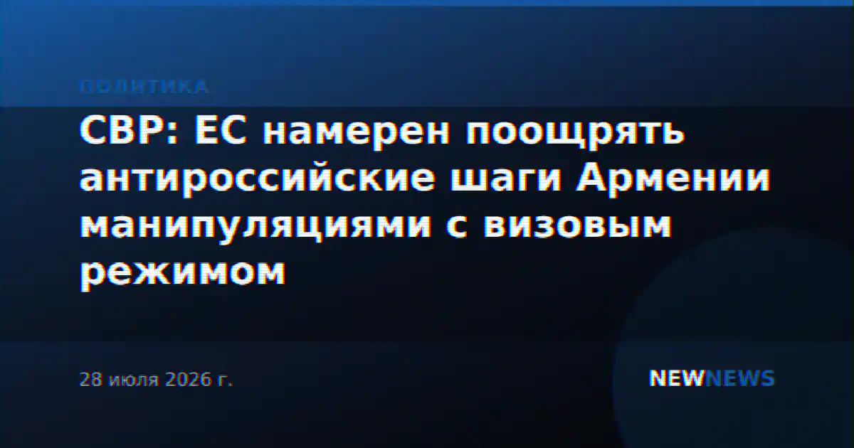 СВР: ЕС намерен поощрять антироссийские шаги Армении манипуляциями с визовым режимом
