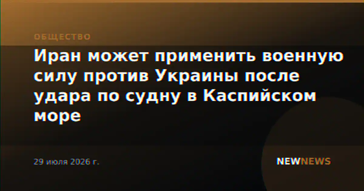Иран может применить военную силу против Украины после удара по судну в Каспийском море