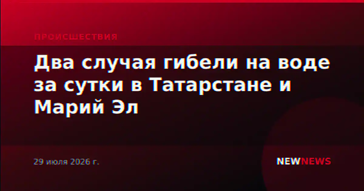 Два случая гибели на воде за сутки в Татарстане и Марий Эл