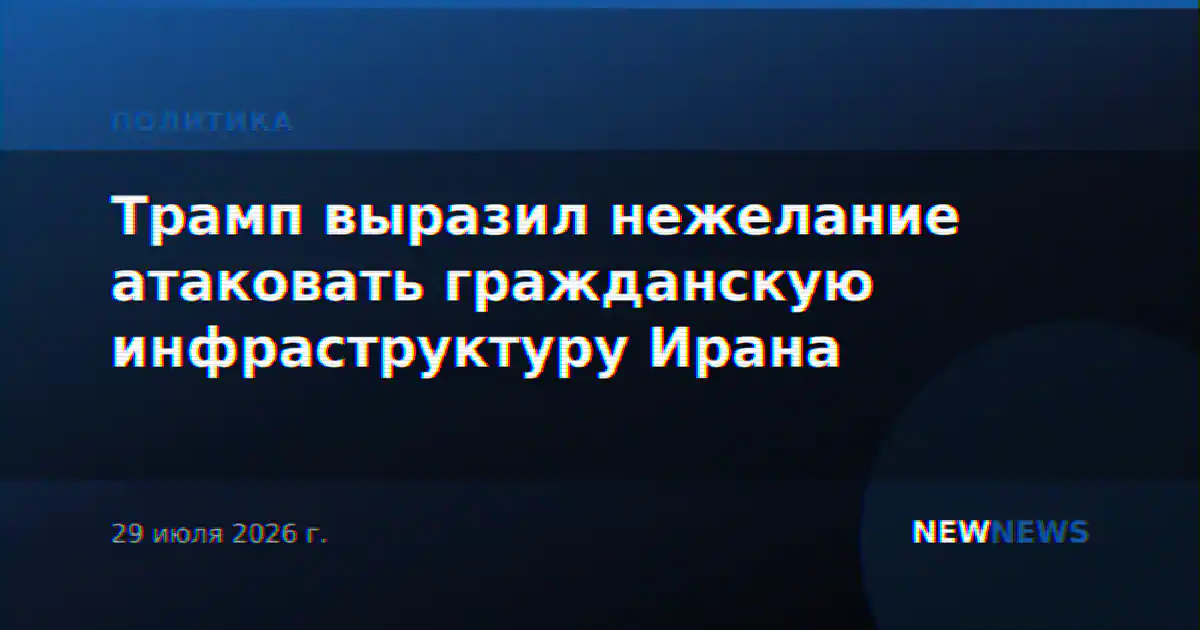 Трамп выразил нежелание атаковать гражданскую инфраструктуру Ирана