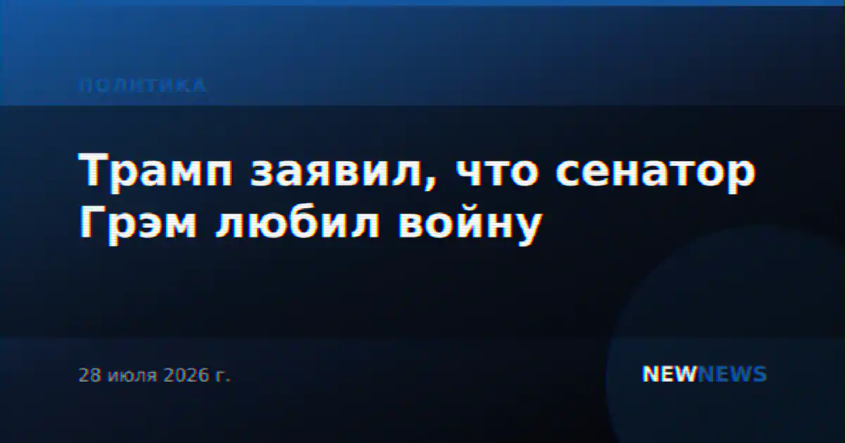 Трамп заявил, что сенатор Грэм любил войну